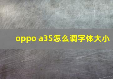 oppo a35怎么调字体大小